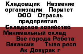 Кладовщик › Название организации ­ Паритет, ООО › Отрасль предприятия ­ Складское хозяйство › Минимальный оклад ­ 25 500 - Все города Работа » Вакансии   . Тыва респ.,Ак-Довурак г.